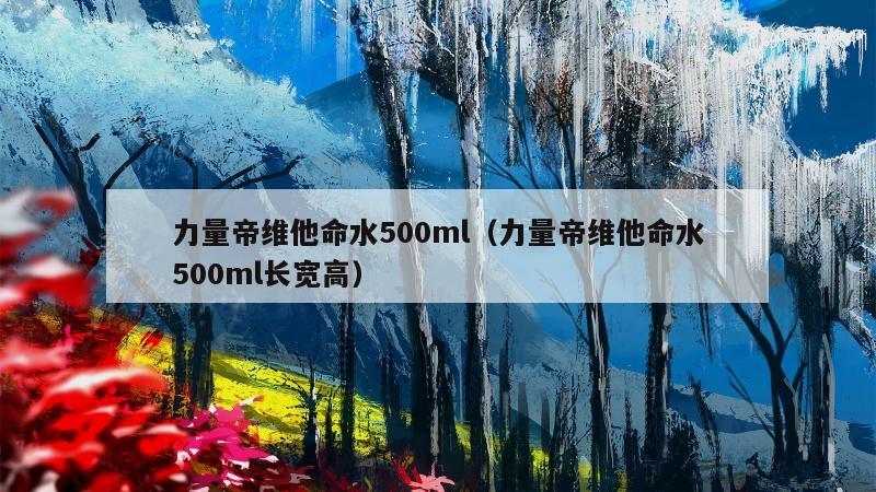 力量帝维他命水500ml（力量帝维他命水500ml长宽高）