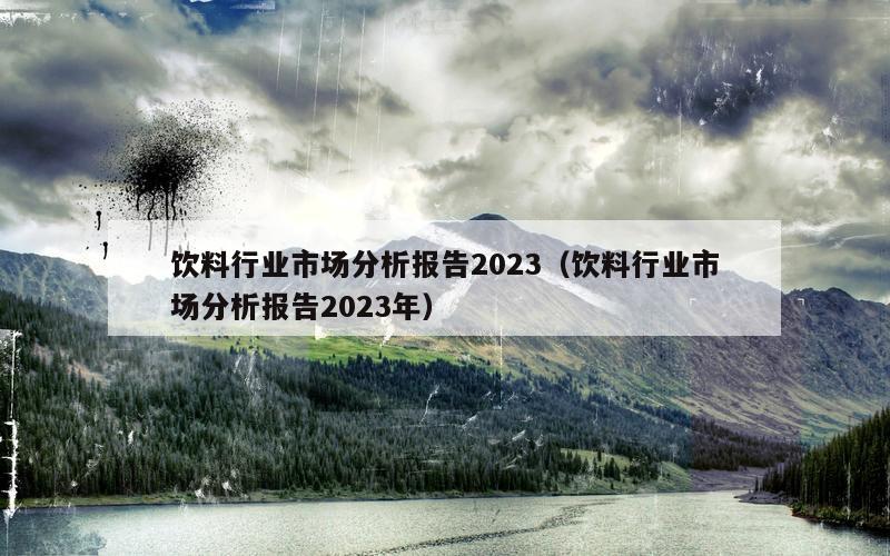 饮料行业市场分析报告2023（饮料行业市场分析报告2023年）