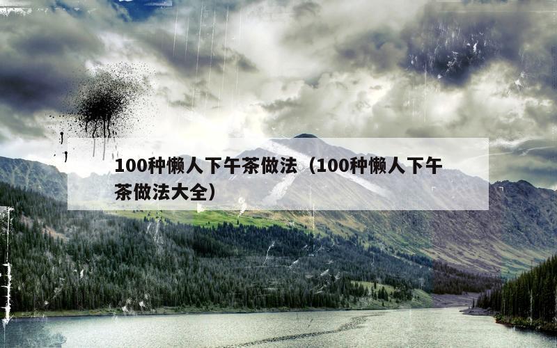 100种懒人下午茶做法（100种懒人下午茶做法大全）