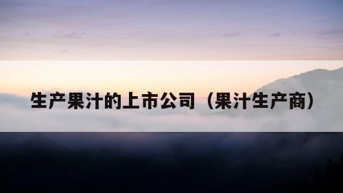 生产果汁的上市公司（果汁生产商）