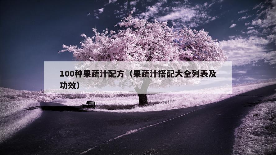 100种果蔬汁配方（果蔬汁搭配大全列表及功效）