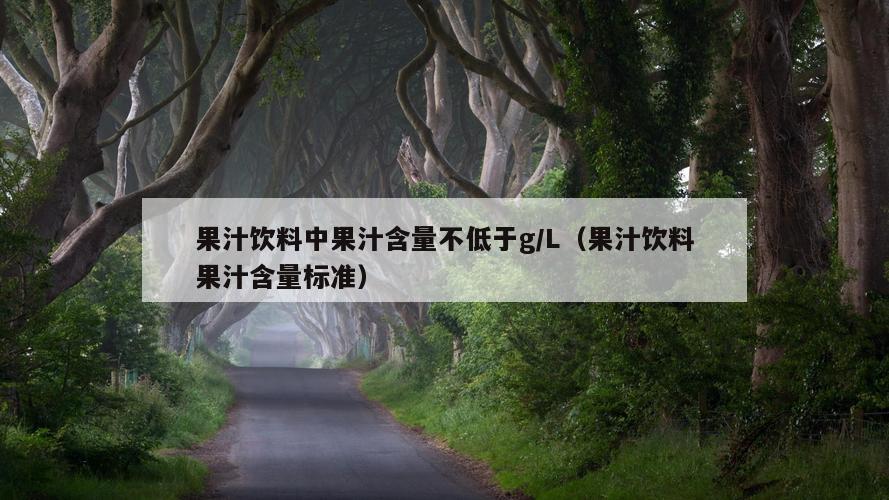 果汁饮料中果汁含量不低于g/L（果汁饮料果汁含量标准）  第1张