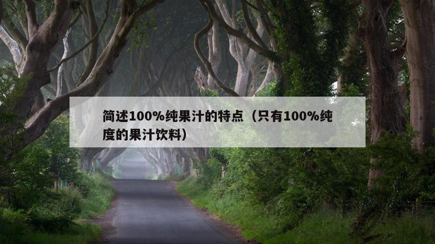 简述100%纯果汁的特点（只有100%纯度的果汁饮料）