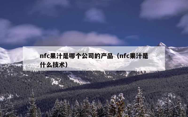 nfc果汁是哪个公司的产品（nfc果汁是什么技术）