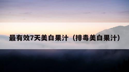 最有效7天美白果汁（排毒美白果汁）