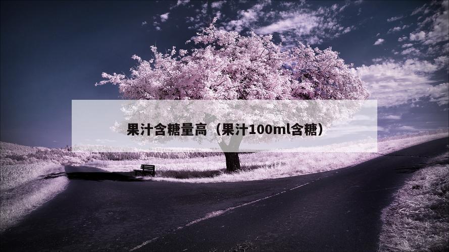 果汁含糖量高（果汁100ml含糖）