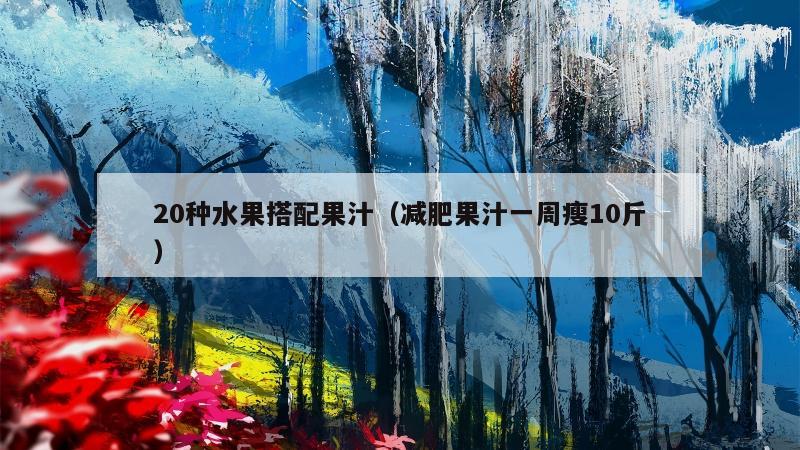 20种水果搭配果汁（减肥果汁一周瘦10斤）