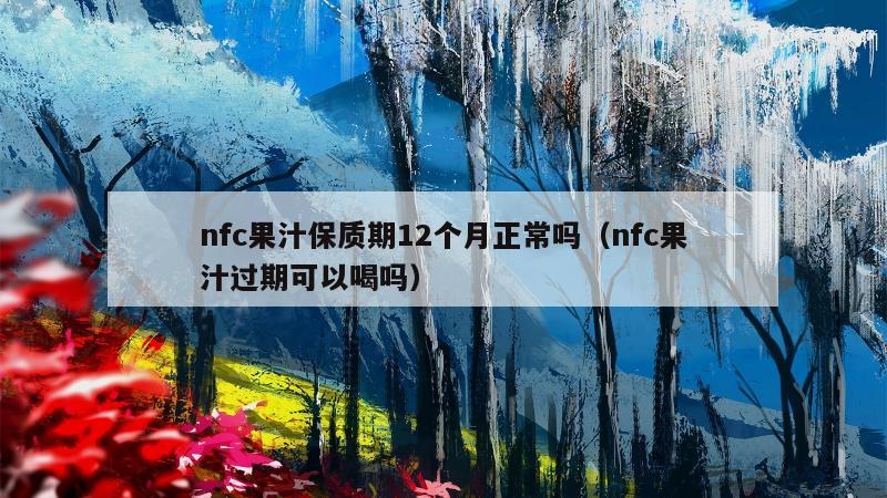 nfc果汁保质期12个月正常吗（nfc果汁过期可以喝吗）